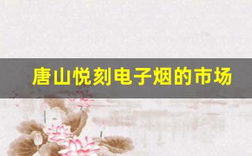 唐山悦刻电子烟的市场竞争力与品牌优势