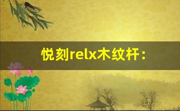悦刻relx木纹杆：一款让你爱不释手的吸烟器具