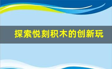 探索悦刻积木的创新玩法，全面教程一览