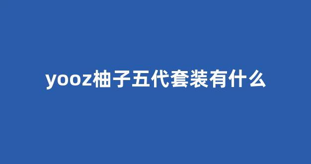 yooz柚子五代套装有什么(开箱柚子yooz二代) yooz柚子五代套装有什么(开箱柚子yooz二代)